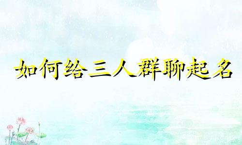如何给三人群聊起名