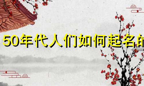 50年代人们如何起名的