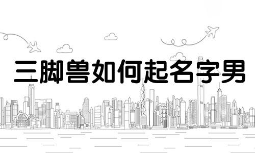 三脚兽如何起名字男
