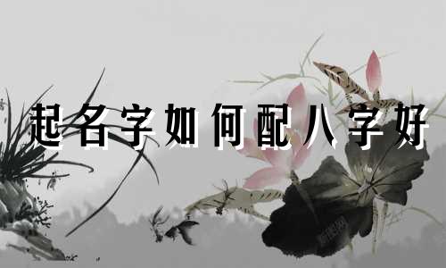 起名字如何配八字好