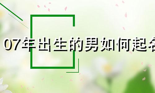 07年出生的男如何起名