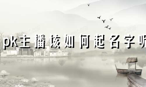 pk主播该如何起名字呢