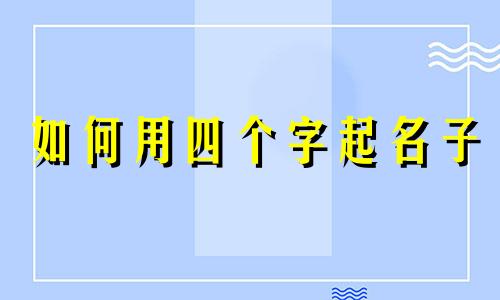 如何用四个字起名子