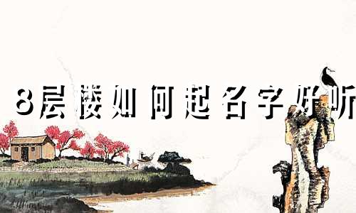 8层楼如何起名字好听