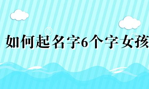 如何起名字6个字女孩