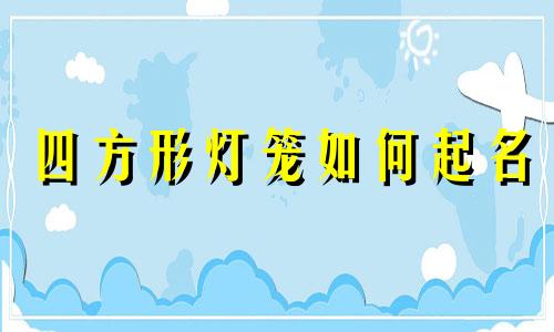 四方形灯笼如何起名