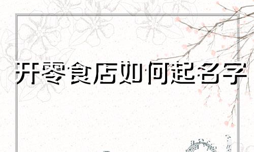 开零食店如何起名字