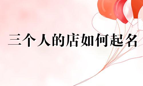 三个人的店如何起名