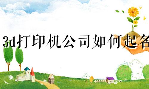 3d打印机公司如何起名