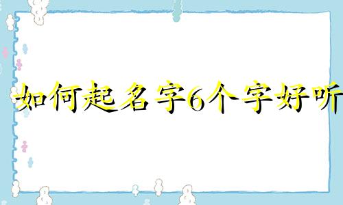 如何起名字6个字好听