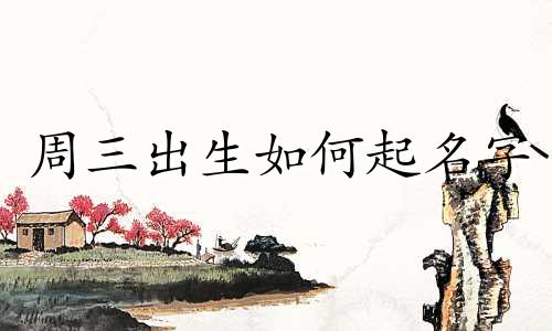 周三出生如何起名字
