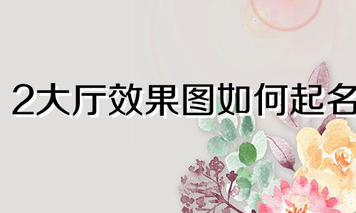 2大厅效果图如何起名