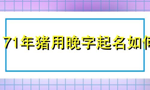 71年猪用晚字起名如何