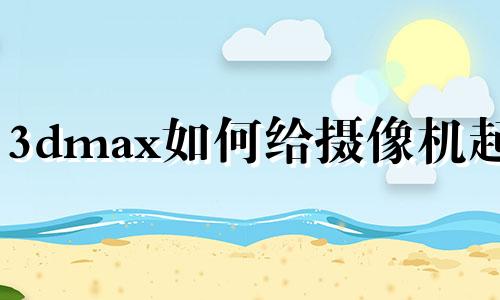 3dmax如何给摄像机起名