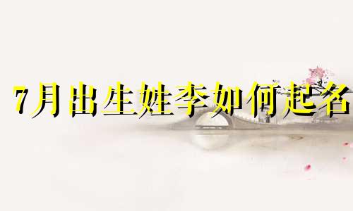 7月出生姓李如何起名