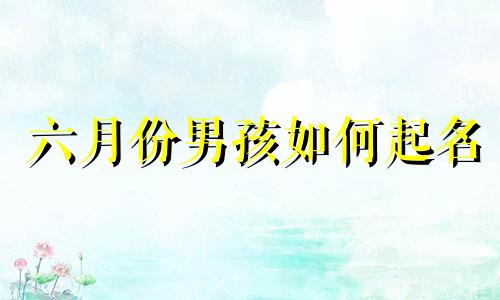 六月份男孩如何起名