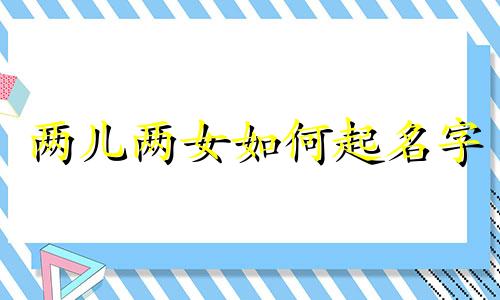 两儿两女如何起名字