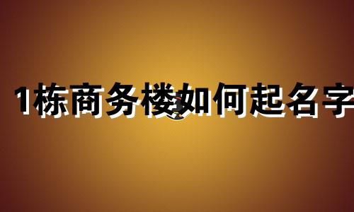 1栋商务楼如何起名字