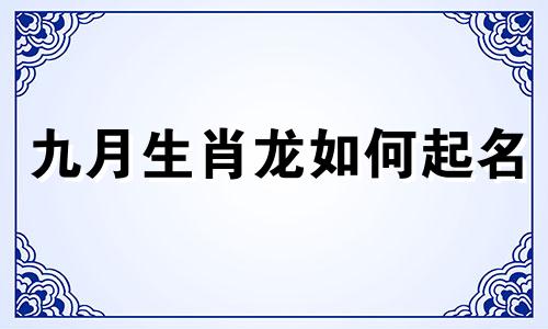 九月生肖龙如何起名