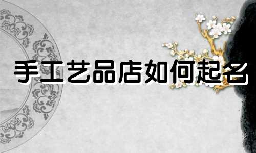 手工艺品店如何起名