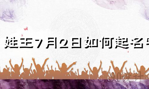 姓王7月2日如何起名字