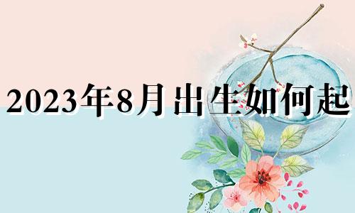 2023年8月出生如何起名