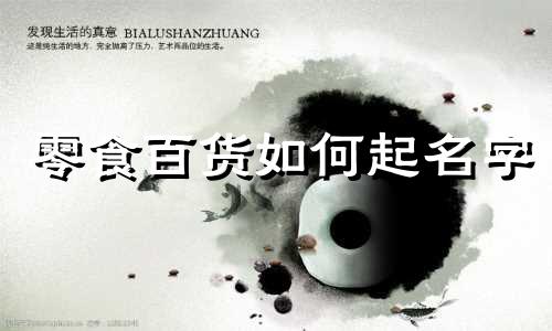 零食百货如何起名字