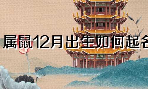 属鼠12月出生如何起名