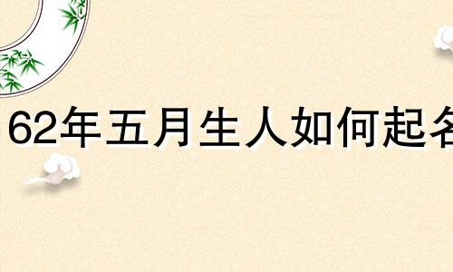 62年五月生人如何起名