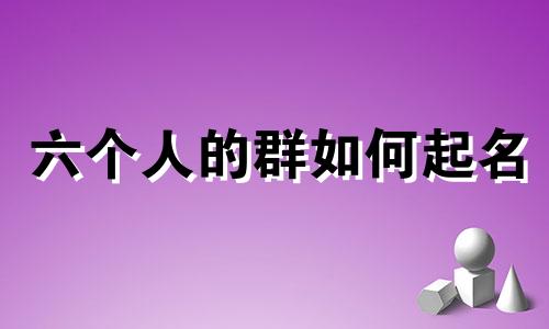 六个人的群如何起名