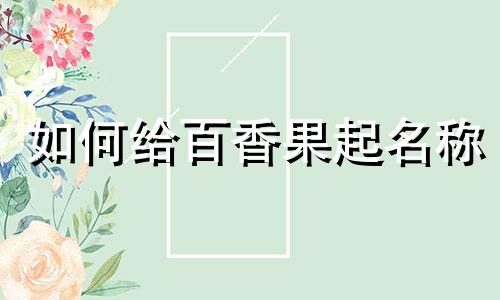 如何给百香果起名称