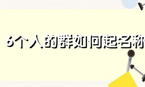 6个人的群如何起名称