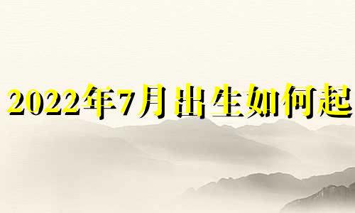 2022年7月出生如何起名
