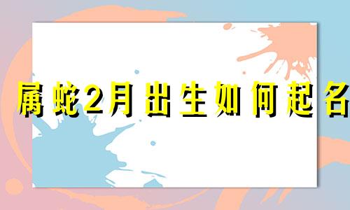 属蛇2月出生如何起名
