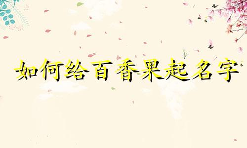 如何给百香果起名字