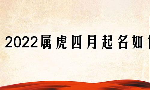 2022属虎四月起名如何
