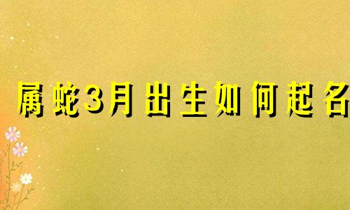 属蛇3月出生如何起名