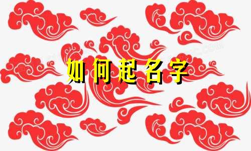 如何起名字 新生儿2023男孩